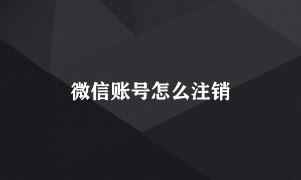 微信账号怎么注销