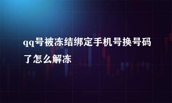 qq号被冻结绑定手机号换号码了怎么解冻