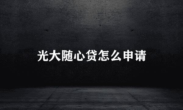 光大随心贷怎么申请