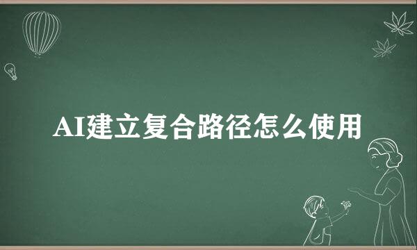 AI建立复合路径怎么使用