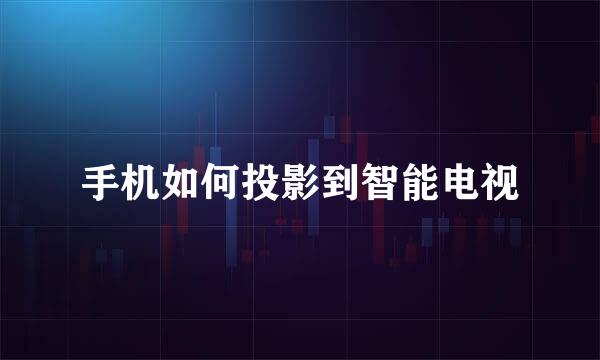 手机如何投影到智能电视