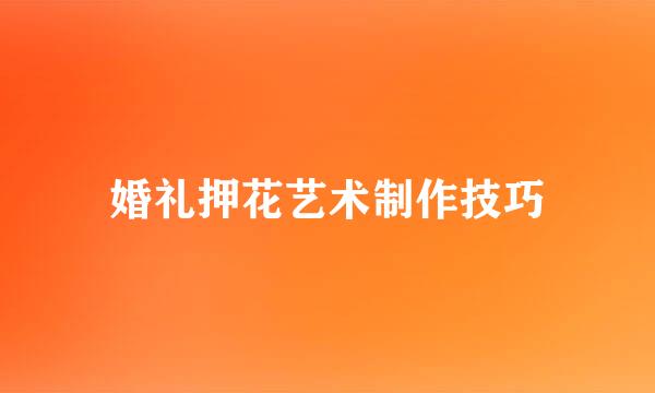婚礼押花艺术制作技巧