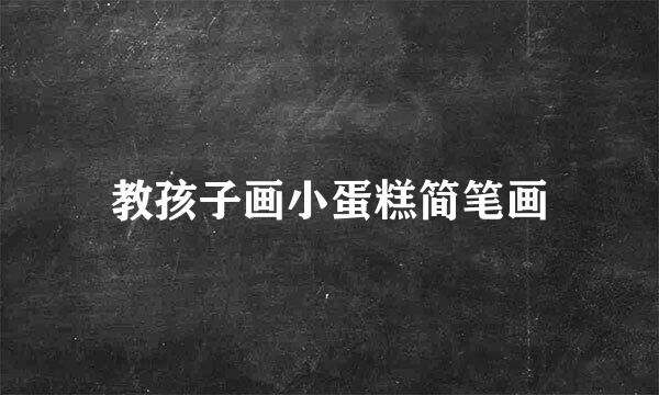 教孩子画小蛋糕简笔画
