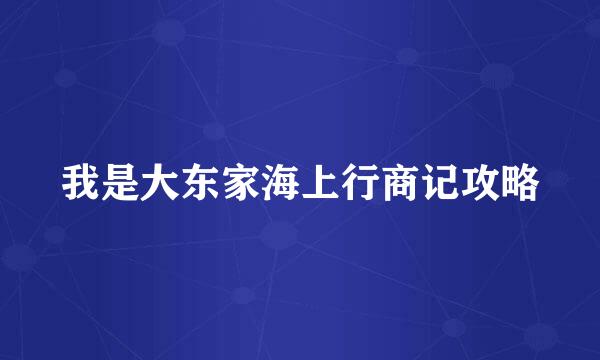 我是大东家海上行商记攻略