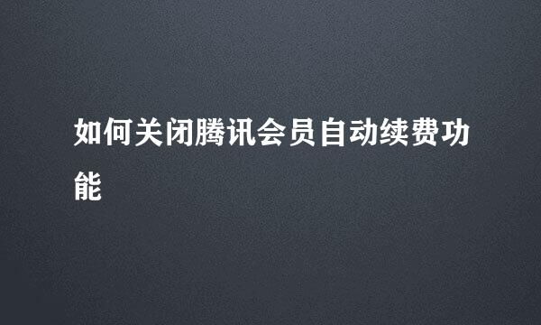 如何关闭腾讯会员自动续费功能