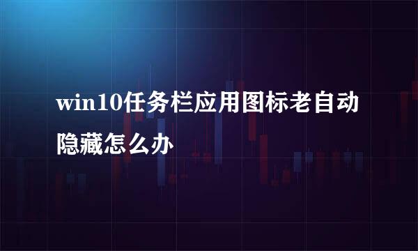 win10任务栏应用图标老自动隐藏怎么办