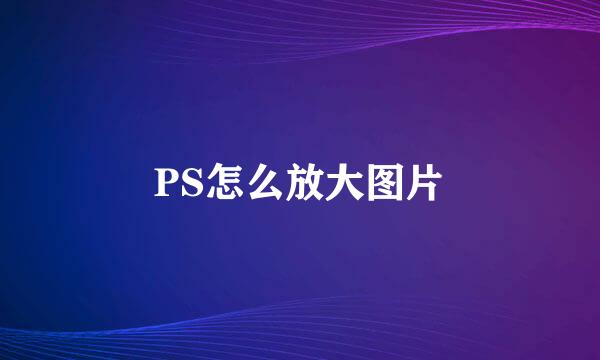 PS怎么放大图片