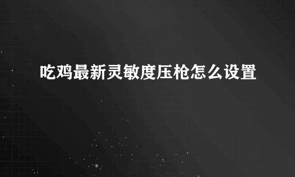 吃鸡最新灵敏度压枪怎么设置