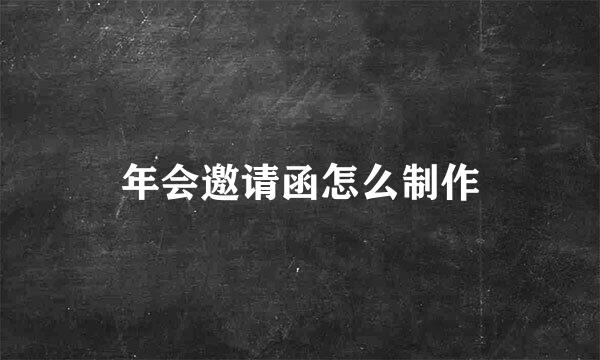 年会邀请函怎么制作