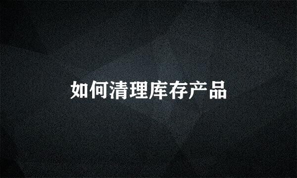 如何清理库存产品