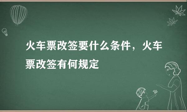 火车票改签要什么条件，火车票改签有何规定