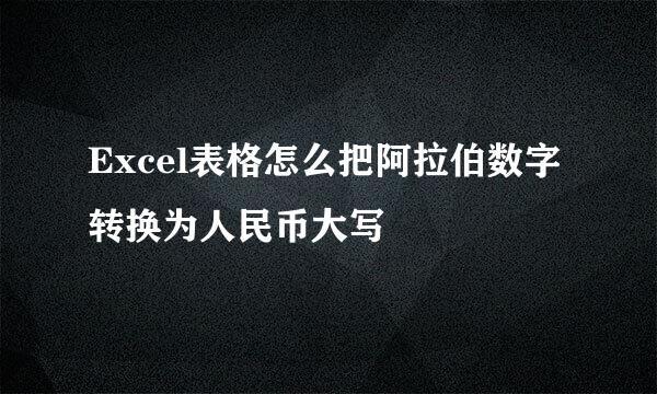 Excel表格怎么把阿拉伯数字转换为人民币大写