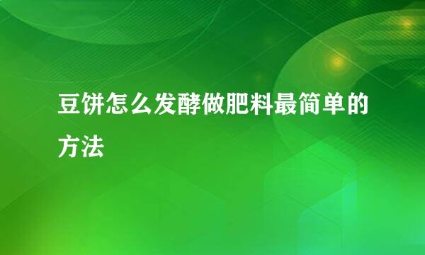 豆饼怎么发酵做肥料最简单的方法