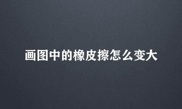 画图中的橡皮擦怎么变大
