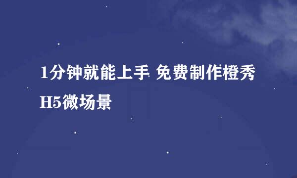 1分钟就能上手 免费制作橙秀H5微场景