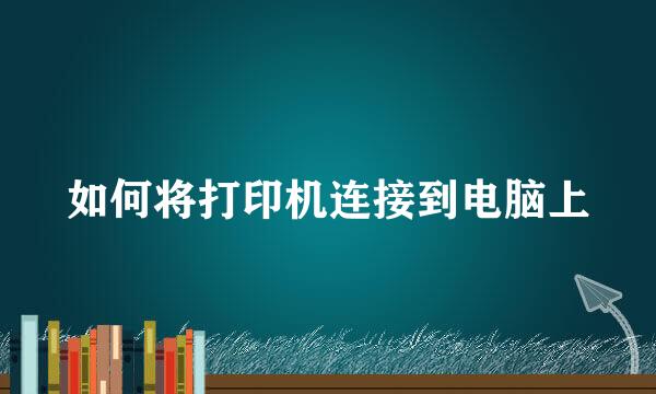 如何将打印机连接到电脑上