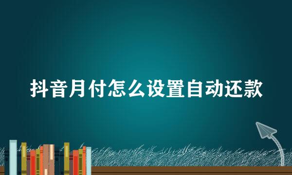 抖音月付怎么设置自动还款