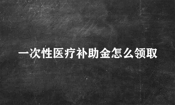 一次性医疗补助金怎么领取