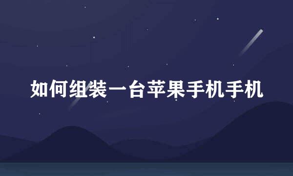 如何组装一台苹果手机手机