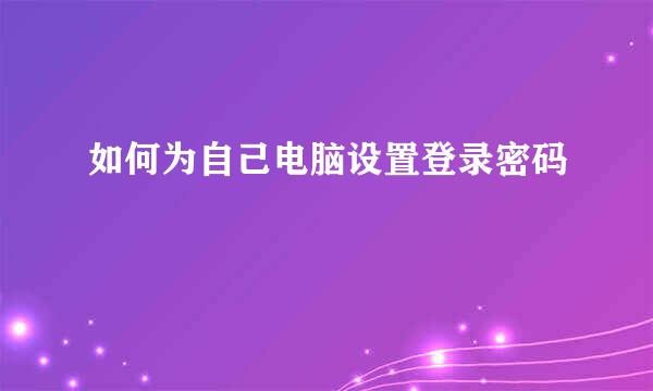 如何为自己电脑设置登录密码
