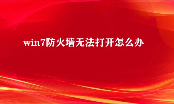 win7防火墙无法打开怎么办