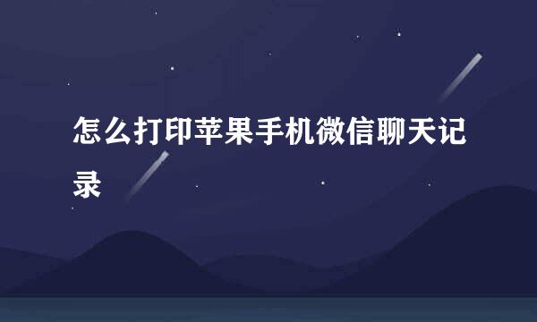 怎么打印苹果手机微信聊天记录