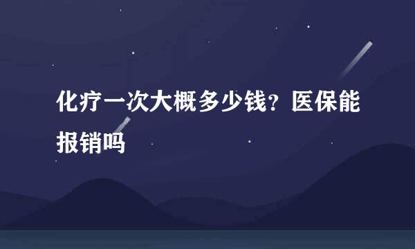 化疗一次大概多少钱？医保能报销吗