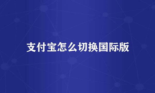 支付宝怎么切换国际版
