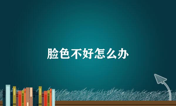 脸色不好怎么办