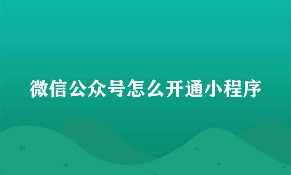 微信公众号怎么开通小程序