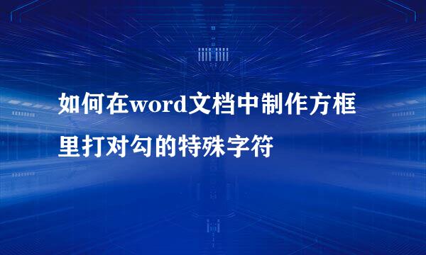 如何在word文档中制作方框里打对勾的特殊字符