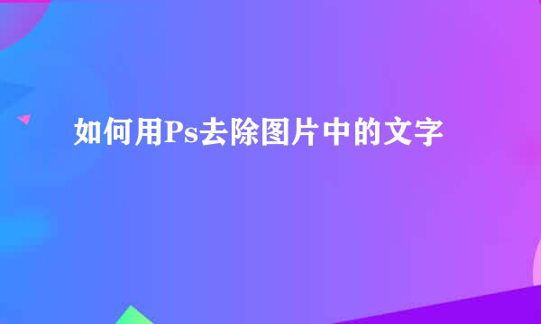 如何用Ps去除图片中的文字