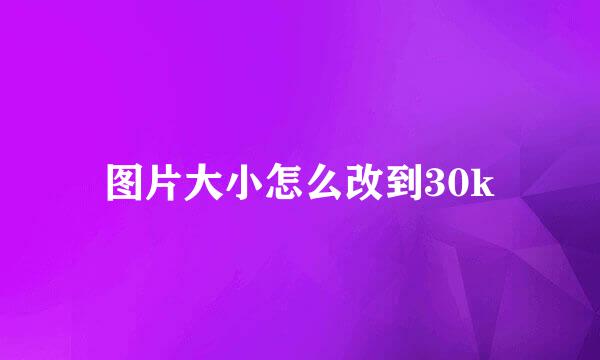 图片大小怎么改到30k