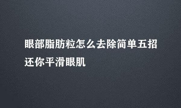 眼部脂肪粒怎么去除简单五招还你平滑眼肌