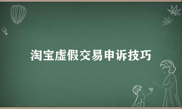淘宝虚假交易申诉技巧