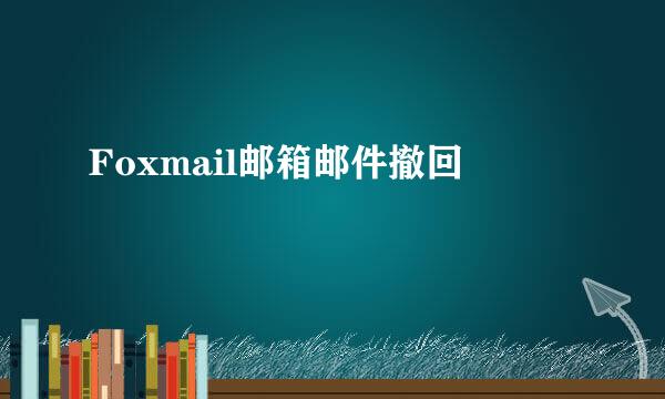 Foxmail邮箱邮件撤回