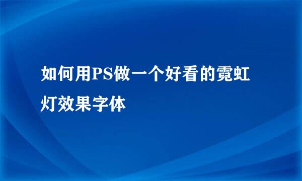 如何用PS做一个好看的霓虹灯效果字体