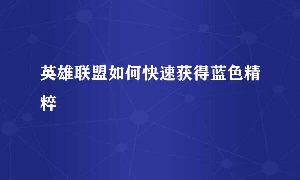 英雄联盟如何快速获得蓝色精粹
