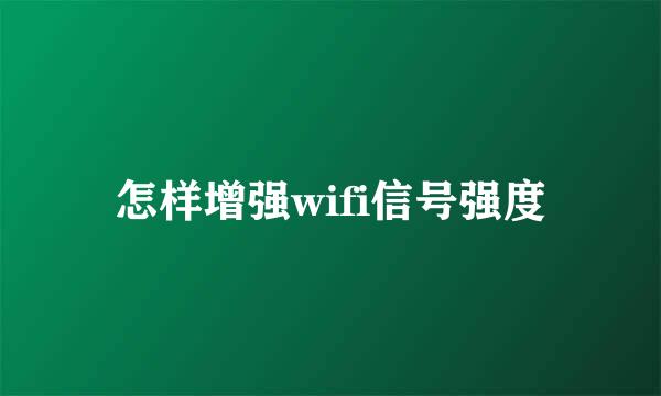 怎样增强wifi信号强度