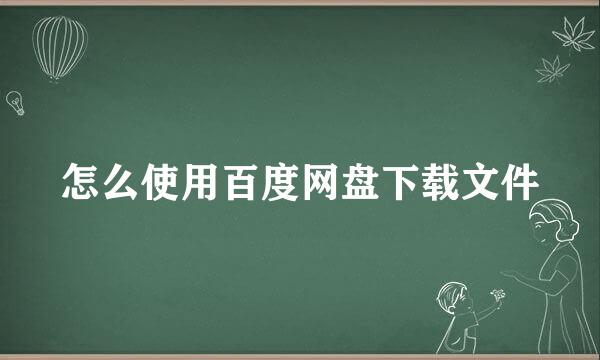 怎么使用百度网盘下载文件