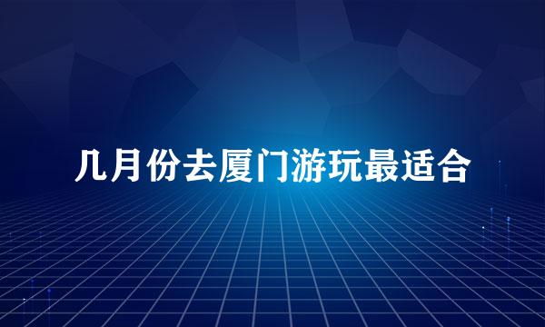 几月份去厦门游玩最适合