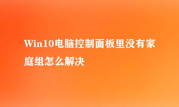 Win10电脑控制面板里没有家庭组怎么解决