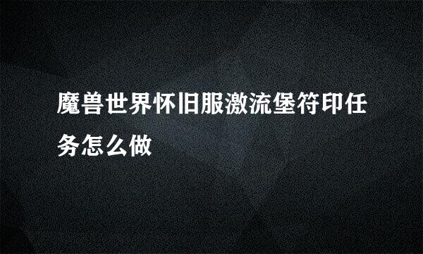 魔兽世界怀旧服激流堡符印任务怎么做