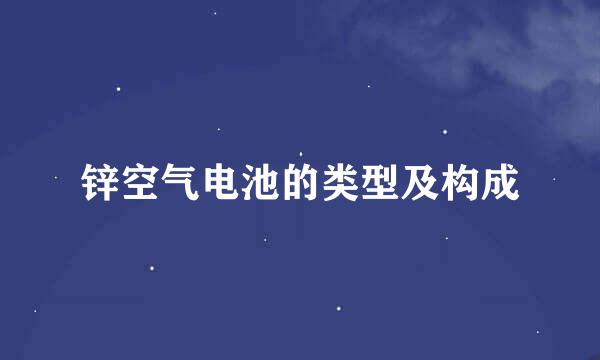 锌空气电池的类型及构成