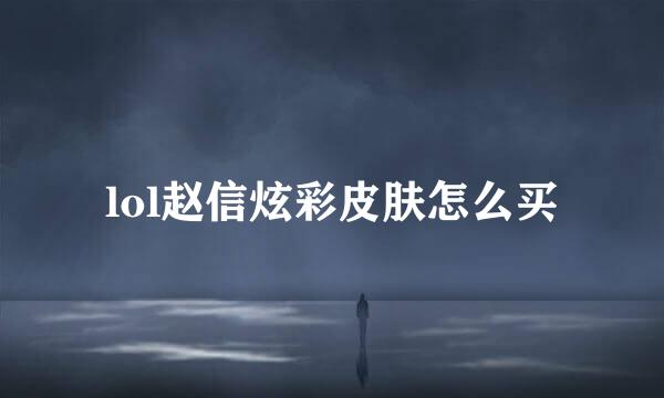 lol赵信炫彩皮肤怎么买