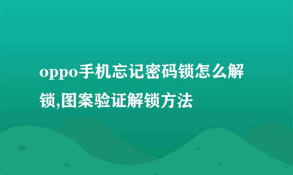 oppo手机忘记密码锁怎么解锁,图案验证解锁方法