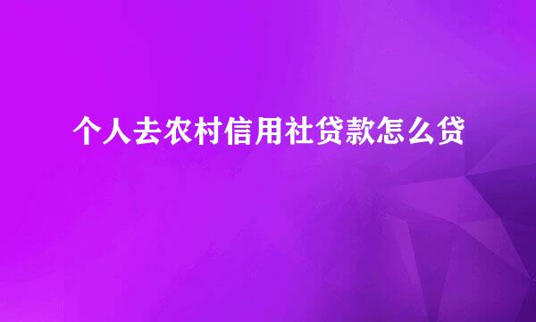 个人去农村信用社贷款怎么贷