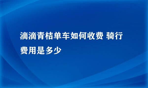 滴滴青桔单车如何收费 骑行费用是多少