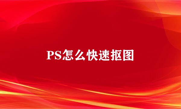 PS怎么快速抠图