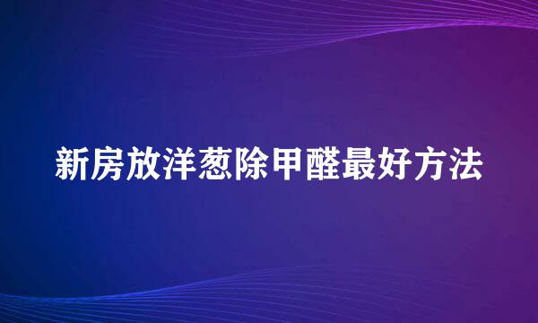 新房放洋葱除甲醛最好方法